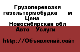 Грузоперевозки  газельтермобудка 1 2 м3 › Цена ­ 400 - Новосибирская обл. Авто » Услуги   